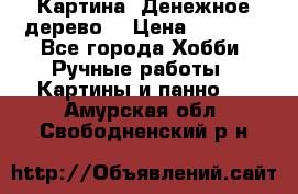 Картина “Денежное дерево“ › Цена ­ 5 000 - Все города Хобби. Ручные работы » Картины и панно   . Амурская обл.,Свободненский р-н